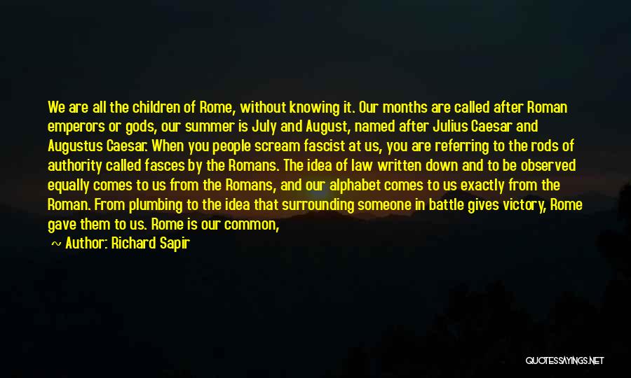 Richard Sapir Quotes: We Are All The Children Of Rome, Without Knowing It. Our Months Are Called After Roman Emperors Or Gods, Our