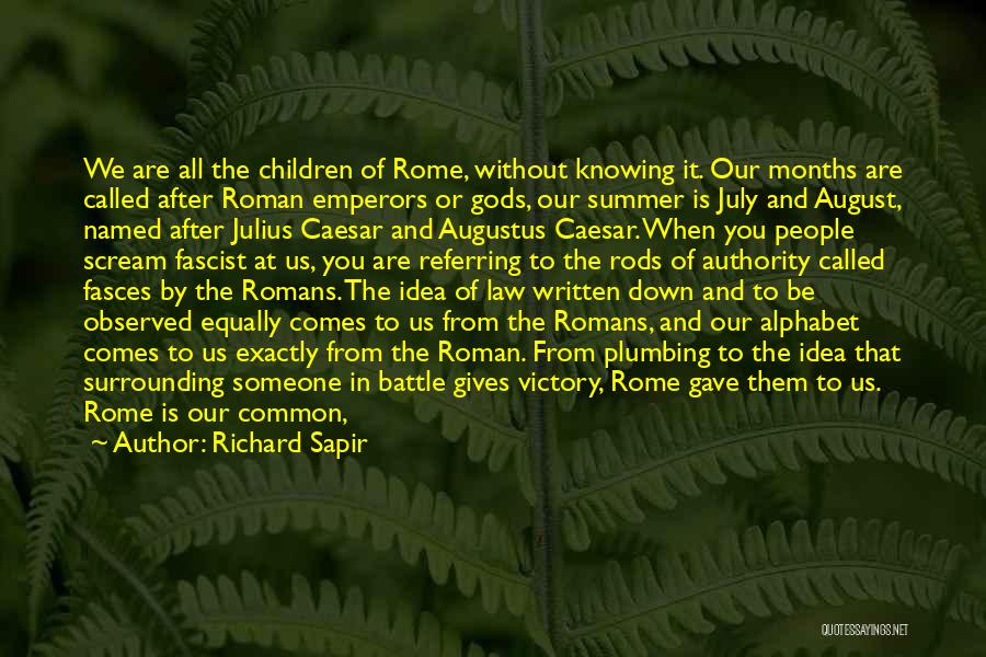 Richard Sapir Quotes: We Are All The Children Of Rome, Without Knowing It. Our Months Are Called After Roman Emperors Or Gods, Our