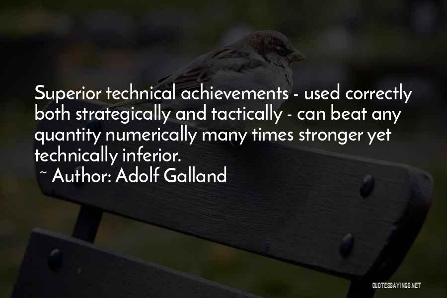 Adolf Galland Quotes: Superior Technical Achievements - Used Correctly Both Strategically And Tactically - Can Beat Any Quantity Numerically Many Times Stronger Yet