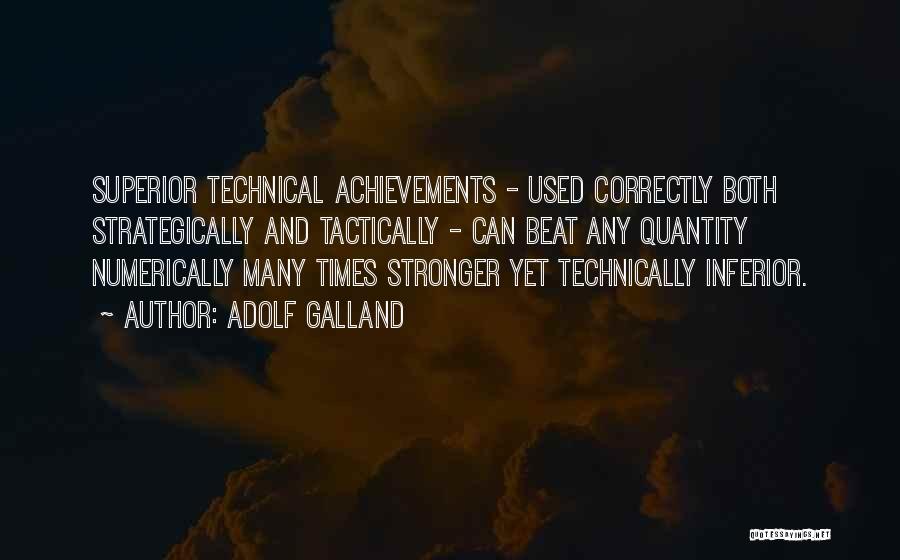 Adolf Galland Quotes: Superior Technical Achievements - Used Correctly Both Strategically And Tactically - Can Beat Any Quantity Numerically Many Times Stronger Yet