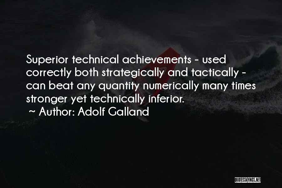 Adolf Galland Quotes: Superior Technical Achievements - Used Correctly Both Strategically And Tactically - Can Beat Any Quantity Numerically Many Times Stronger Yet