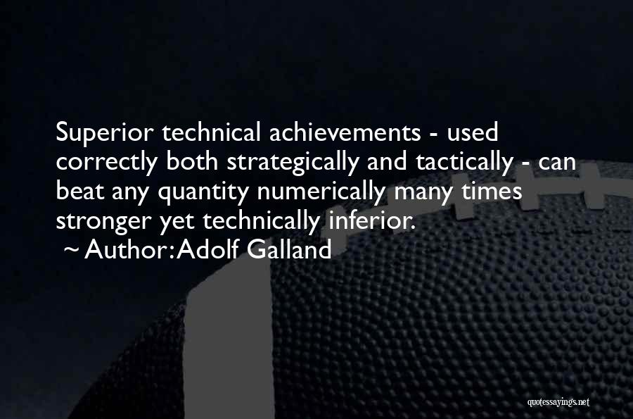 Adolf Galland Quotes: Superior Technical Achievements - Used Correctly Both Strategically And Tactically - Can Beat Any Quantity Numerically Many Times Stronger Yet