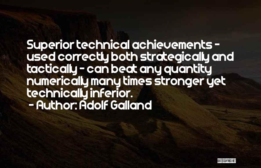 Adolf Galland Quotes: Superior Technical Achievements - Used Correctly Both Strategically And Tactically - Can Beat Any Quantity Numerically Many Times Stronger Yet