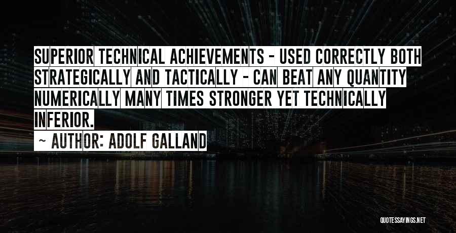 Adolf Galland Quotes: Superior Technical Achievements - Used Correctly Both Strategically And Tactically - Can Beat Any Quantity Numerically Many Times Stronger Yet