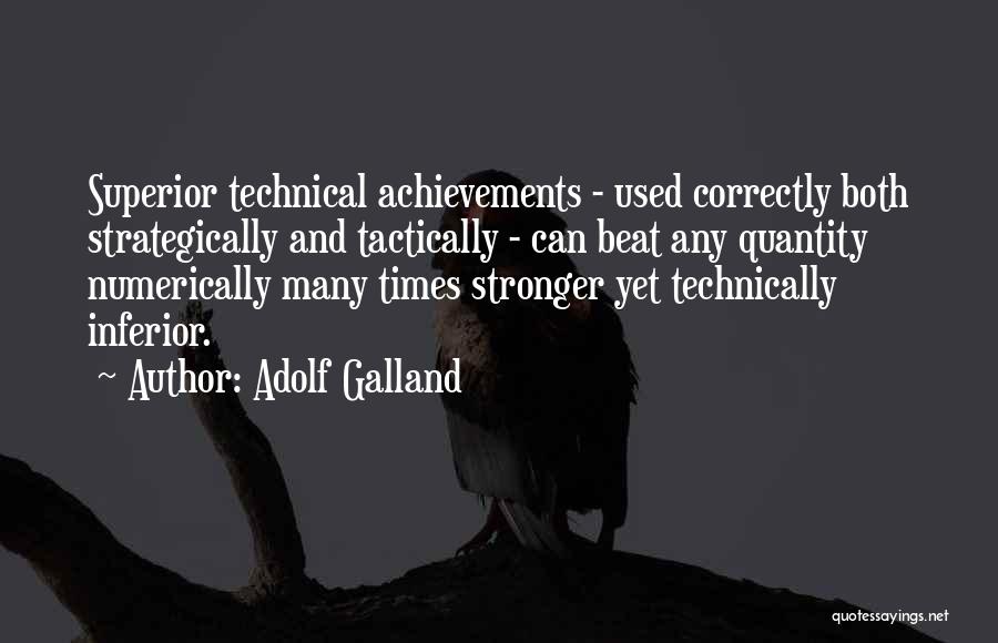 Adolf Galland Quotes: Superior Technical Achievements - Used Correctly Both Strategically And Tactically - Can Beat Any Quantity Numerically Many Times Stronger Yet