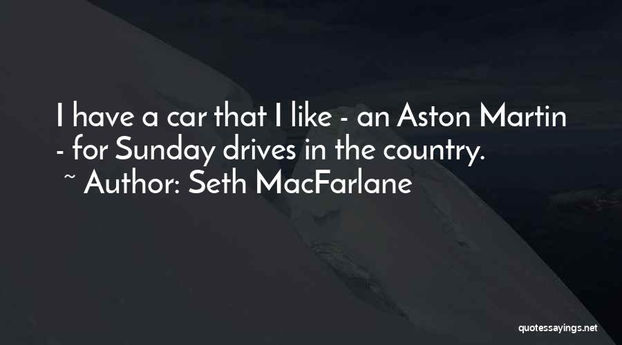 Seth MacFarlane Quotes: I Have A Car That I Like - An Aston Martin - For Sunday Drives In The Country.