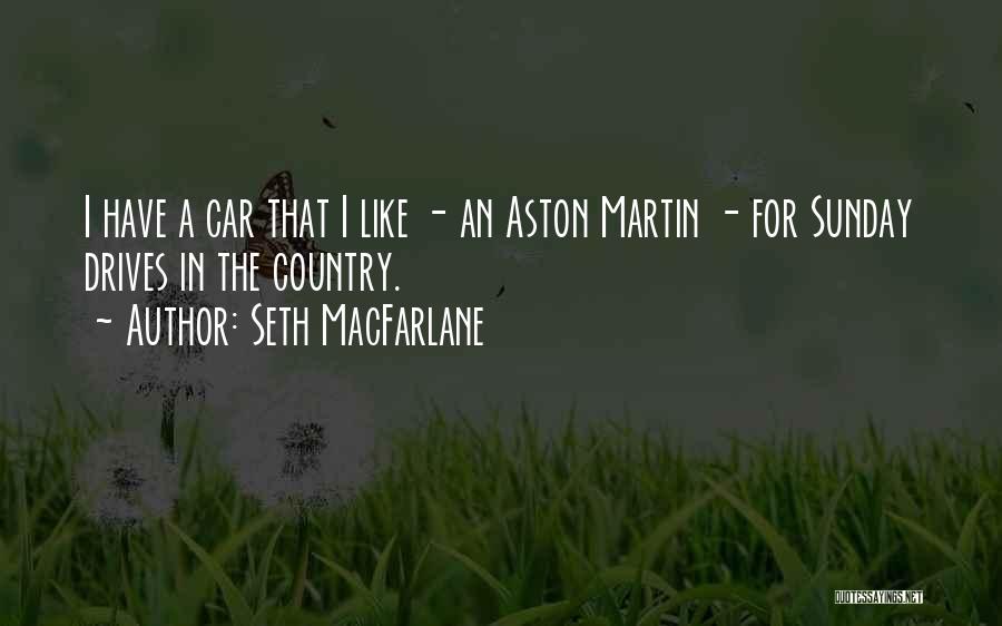 Seth MacFarlane Quotes: I Have A Car That I Like - An Aston Martin - For Sunday Drives In The Country.