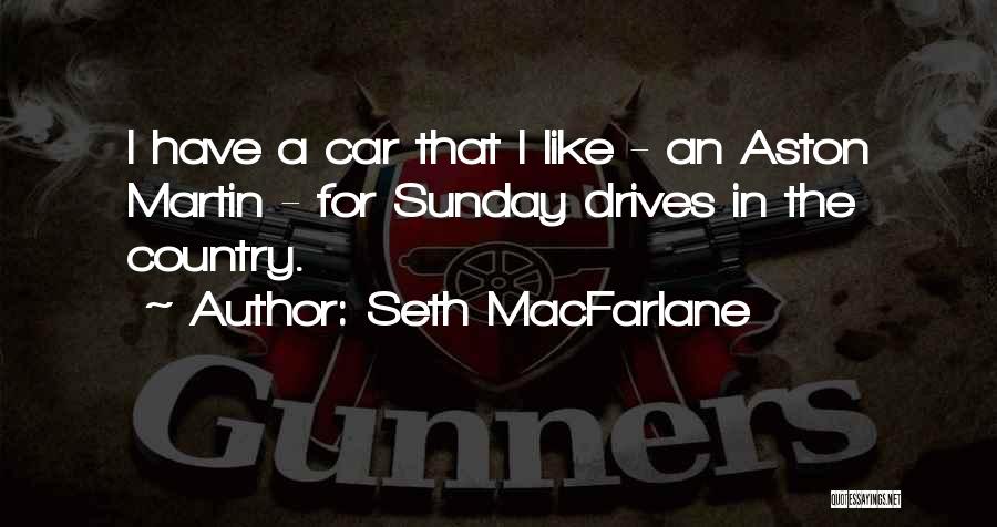 Seth MacFarlane Quotes: I Have A Car That I Like - An Aston Martin - For Sunday Drives In The Country.