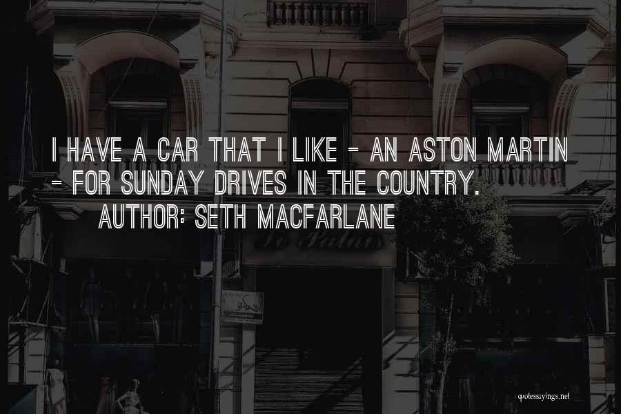 Seth MacFarlane Quotes: I Have A Car That I Like - An Aston Martin - For Sunday Drives In The Country.