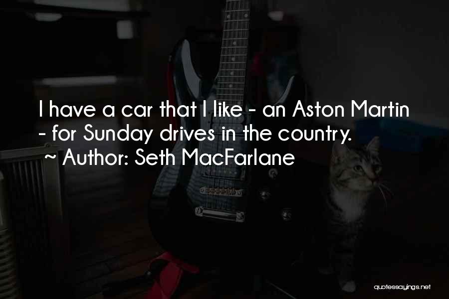 Seth MacFarlane Quotes: I Have A Car That I Like - An Aston Martin - For Sunday Drives In The Country.