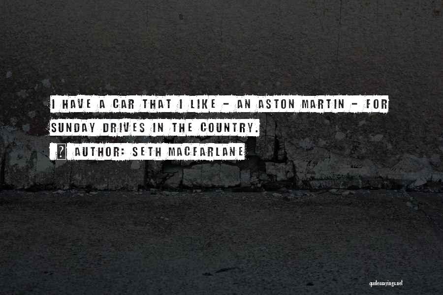 Seth MacFarlane Quotes: I Have A Car That I Like - An Aston Martin - For Sunday Drives In The Country.