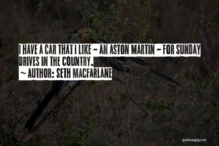 Seth MacFarlane Quotes: I Have A Car That I Like - An Aston Martin - For Sunday Drives In The Country.