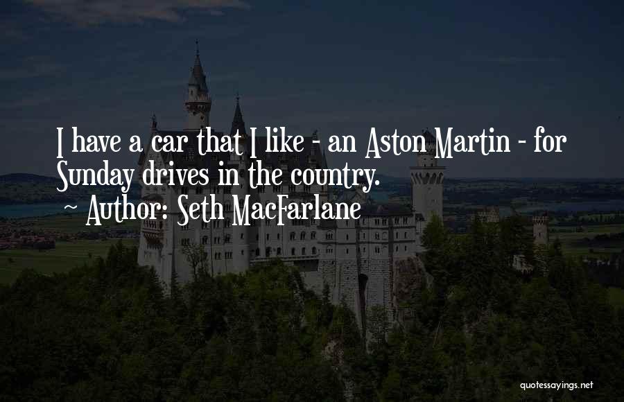Seth MacFarlane Quotes: I Have A Car That I Like - An Aston Martin - For Sunday Drives In The Country.