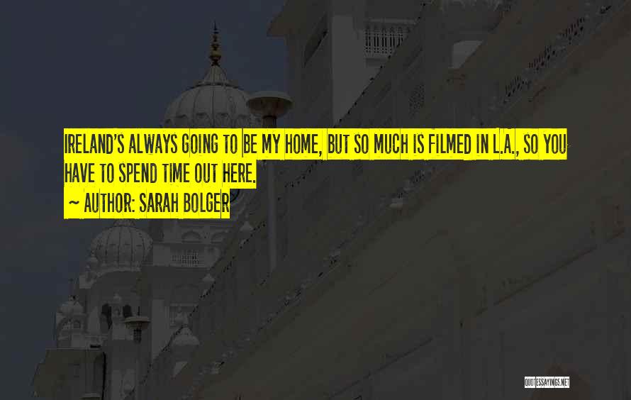 Sarah Bolger Quotes: Ireland's Always Going To Be My Home, But So Much Is Filmed In L.a., So You Have To Spend Time