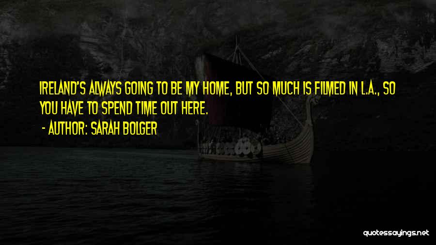 Sarah Bolger Quotes: Ireland's Always Going To Be My Home, But So Much Is Filmed In L.a., So You Have To Spend Time
