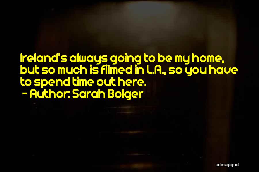 Sarah Bolger Quotes: Ireland's Always Going To Be My Home, But So Much Is Filmed In L.a., So You Have To Spend Time