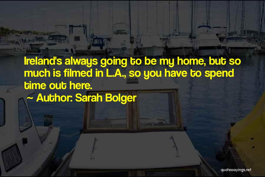 Sarah Bolger Quotes: Ireland's Always Going To Be My Home, But So Much Is Filmed In L.a., So You Have To Spend Time