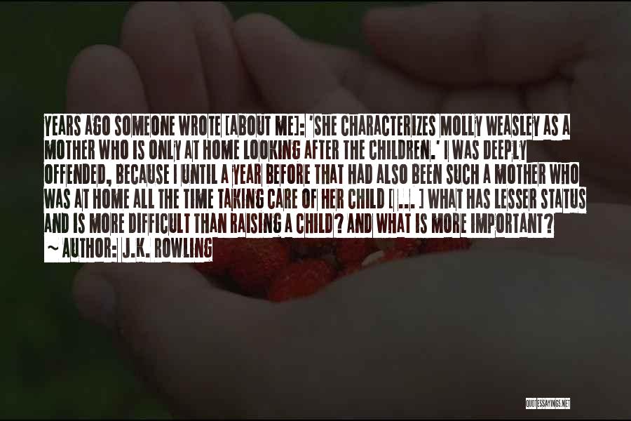 J.K. Rowling Quotes: Years Ago Someone Wrote [about Me]: 'she Characterizes Molly Weasley As A Mother Who Is Only At Home Looking After