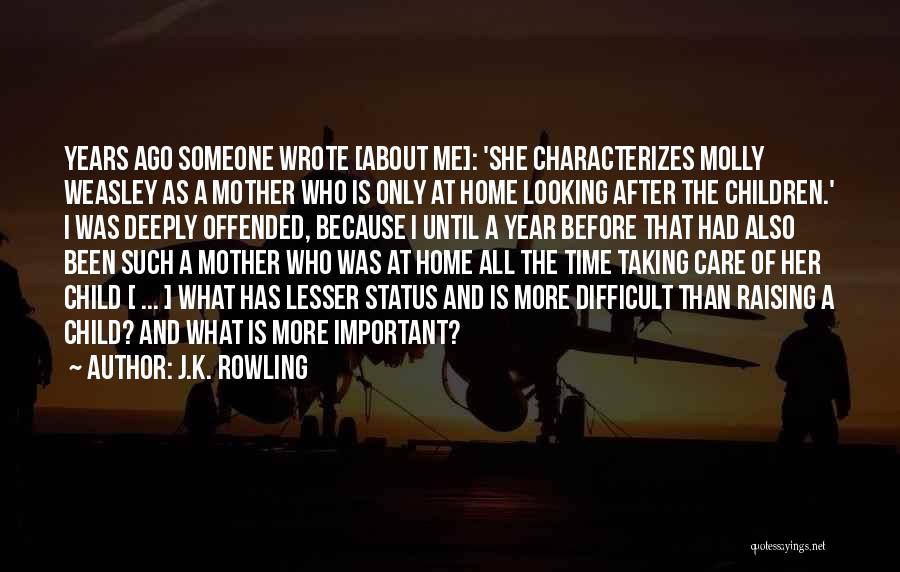 J.K. Rowling Quotes: Years Ago Someone Wrote [about Me]: 'she Characterizes Molly Weasley As A Mother Who Is Only At Home Looking After