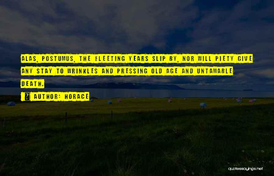Horace Quotes: Alas, Postumus, The Fleeting Years Slip By, Nor Will Piety Give Any Stay To Wrinkles And Pressing Old Age And
