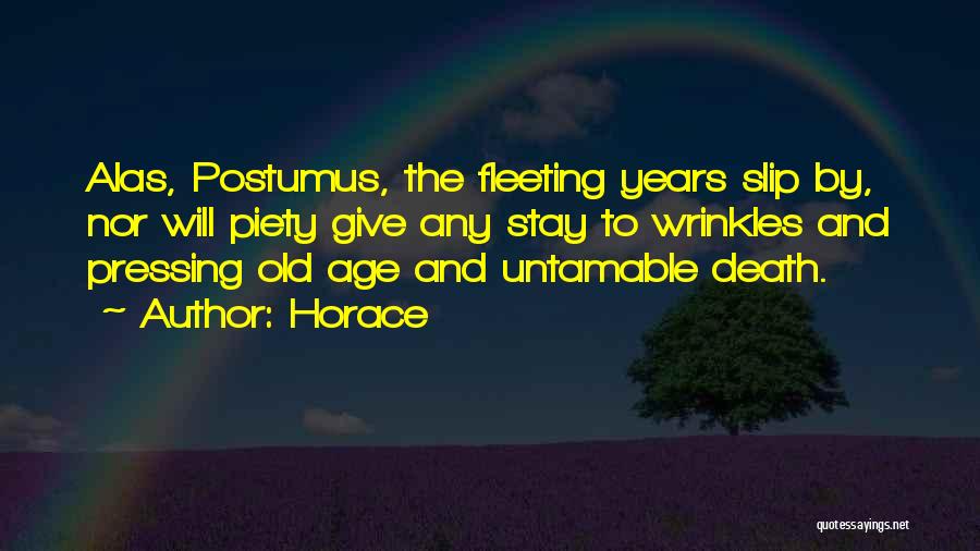 Horace Quotes: Alas, Postumus, The Fleeting Years Slip By, Nor Will Piety Give Any Stay To Wrinkles And Pressing Old Age And