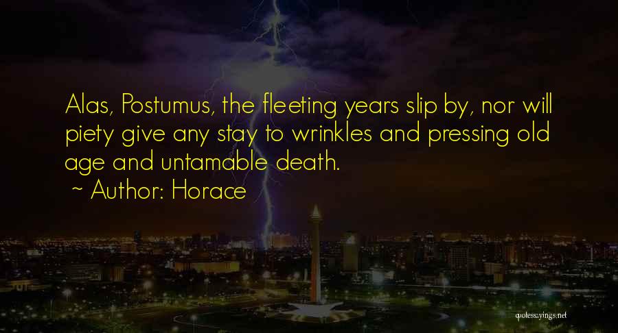 Horace Quotes: Alas, Postumus, The Fleeting Years Slip By, Nor Will Piety Give Any Stay To Wrinkles And Pressing Old Age And