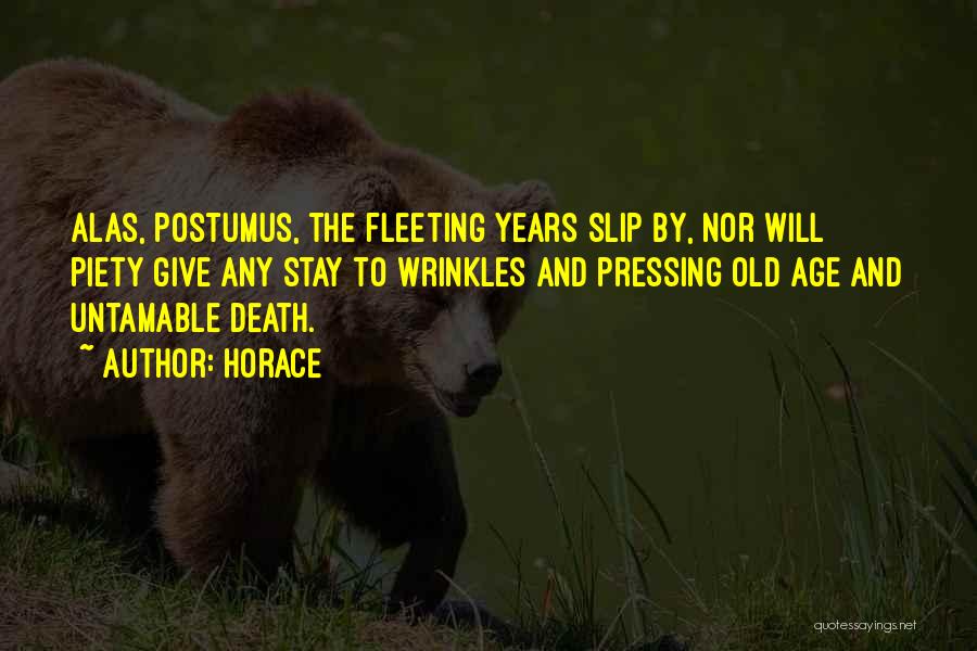 Horace Quotes: Alas, Postumus, The Fleeting Years Slip By, Nor Will Piety Give Any Stay To Wrinkles And Pressing Old Age And