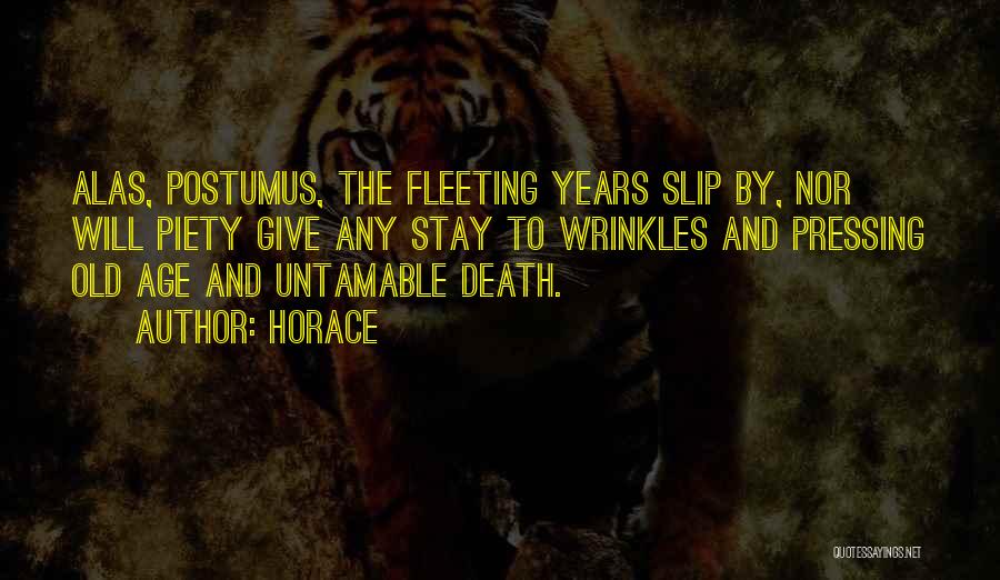 Horace Quotes: Alas, Postumus, The Fleeting Years Slip By, Nor Will Piety Give Any Stay To Wrinkles And Pressing Old Age And