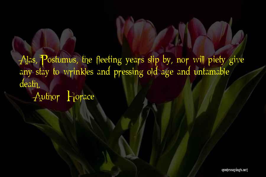 Horace Quotes: Alas, Postumus, The Fleeting Years Slip By, Nor Will Piety Give Any Stay To Wrinkles And Pressing Old Age And