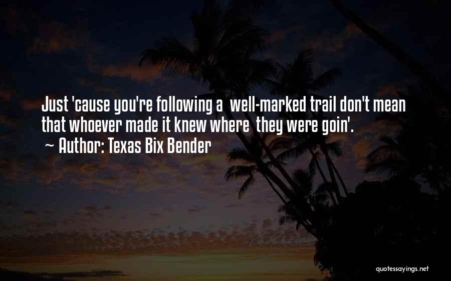 Texas Bix Bender Quotes: Just 'cause You're Following A Well-marked Trail Don't Mean That Whoever Made It Knew Where They Were Goin'.