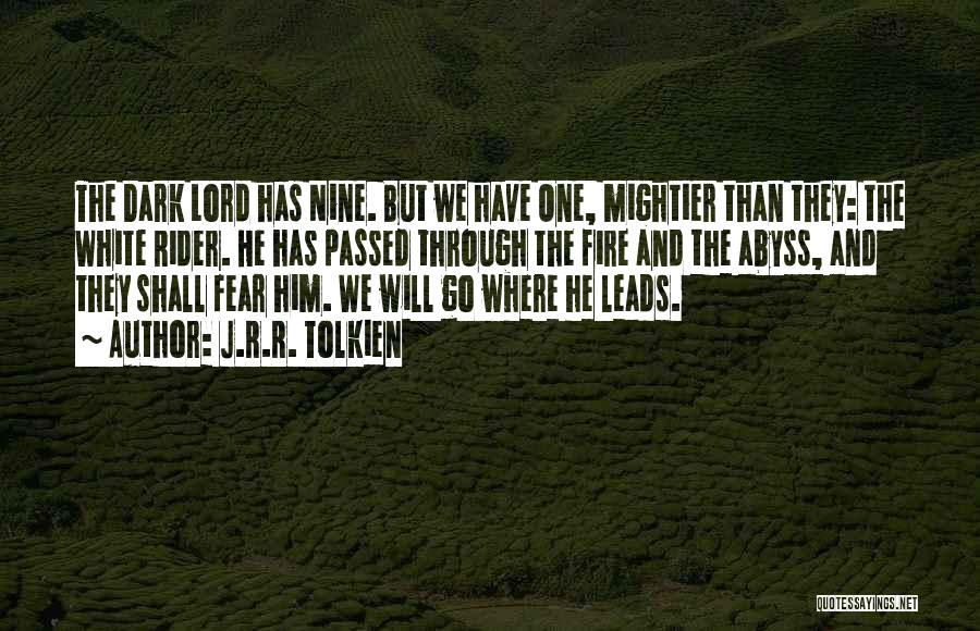 J.R.R. Tolkien Quotes: The Dark Lord Has Nine. But We Have One, Mightier Than They: The White Rider. He Has Passed Through The
