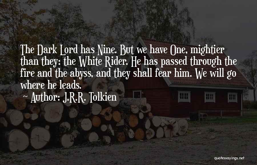 J.R.R. Tolkien Quotes: The Dark Lord Has Nine. But We Have One, Mightier Than They: The White Rider. He Has Passed Through The