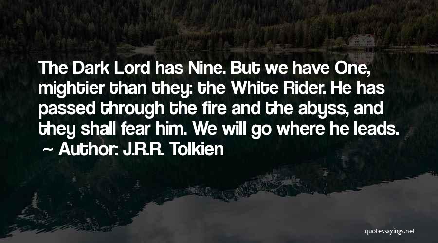 J.R.R. Tolkien Quotes: The Dark Lord Has Nine. But We Have One, Mightier Than They: The White Rider. He Has Passed Through The