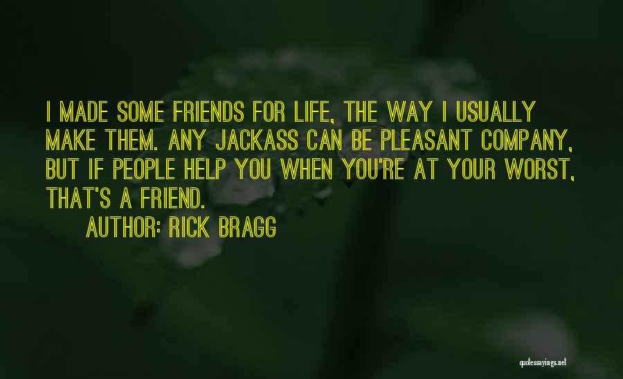 Rick Bragg Quotes: I Made Some Friends For Life, The Way I Usually Make Them. Any Jackass Can Be Pleasant Company, But If
