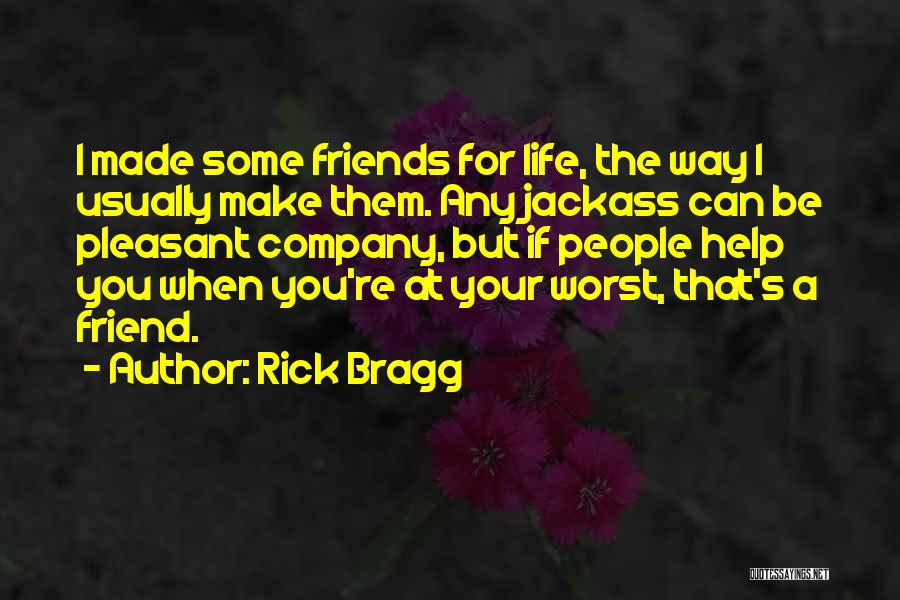 Rick Bragg Quotes: I Made Some Friends For Life, The Way I Usually Make Them. Any Jackass Can Be Pleasant Company, But If