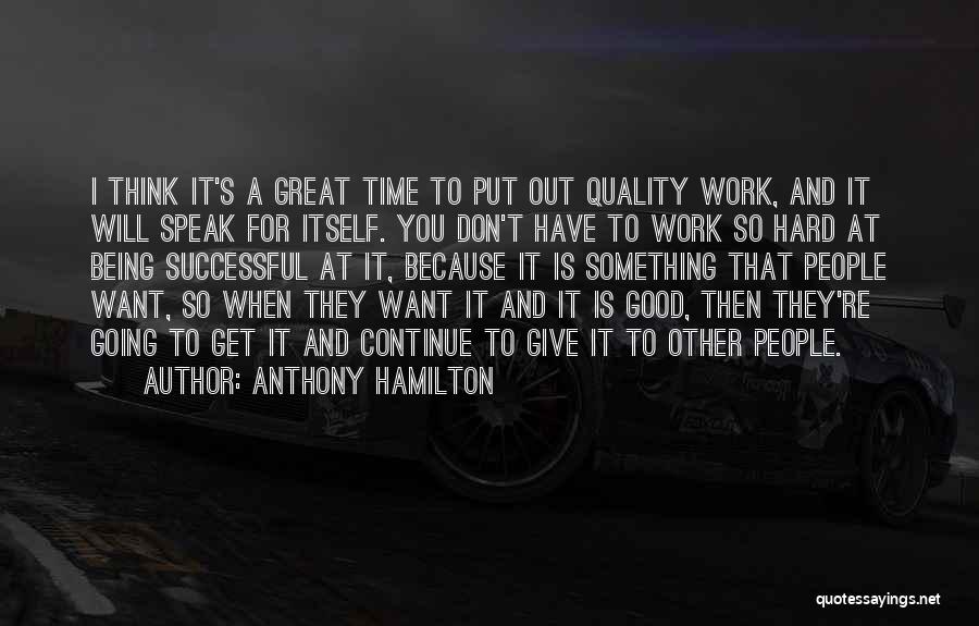 Anthony Hamilton Quotes: I Think It's A Great Time To Put Out Quality Work, And It Will Speak For Itself. You Don't Have