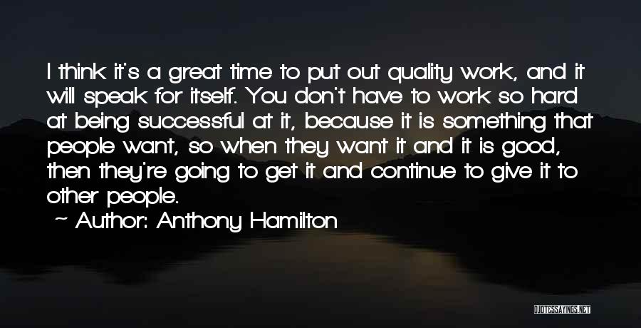 Anthony Hamilton Quotes: I Think It's A Great Time To Put Out Quality Work, And It Will Speak For Itself. You Don't Have