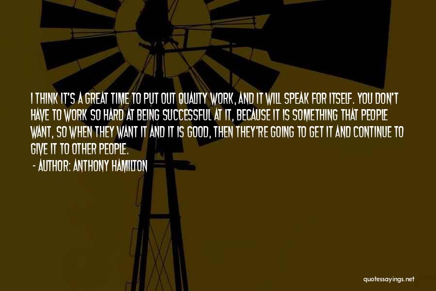 Anthony Hamilton Quotes: I Think It's A Great Time To Put Out Quality Work, And It Will Speak For Itself. You Don't Have