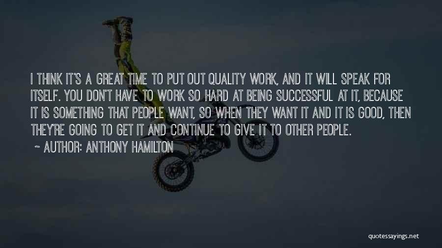 Anthony Hamilton Quotes: I Think It's A Great Time To Put Out Quality Work, And It Will Speak For Itself. You Don't Have