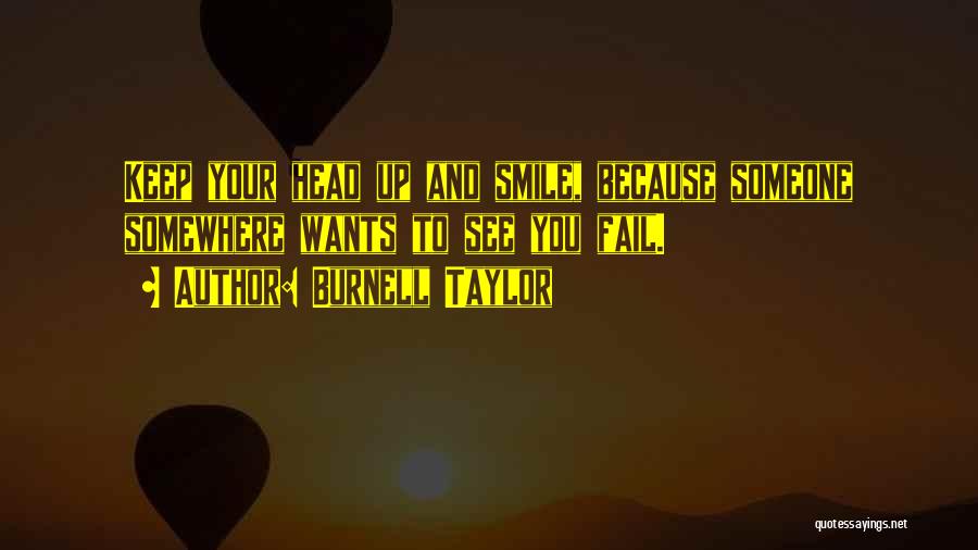 Burnell Taylor Quotes: Keep Your Head Up And Smile, Because Someone Somewhere Wants To See You Fail.