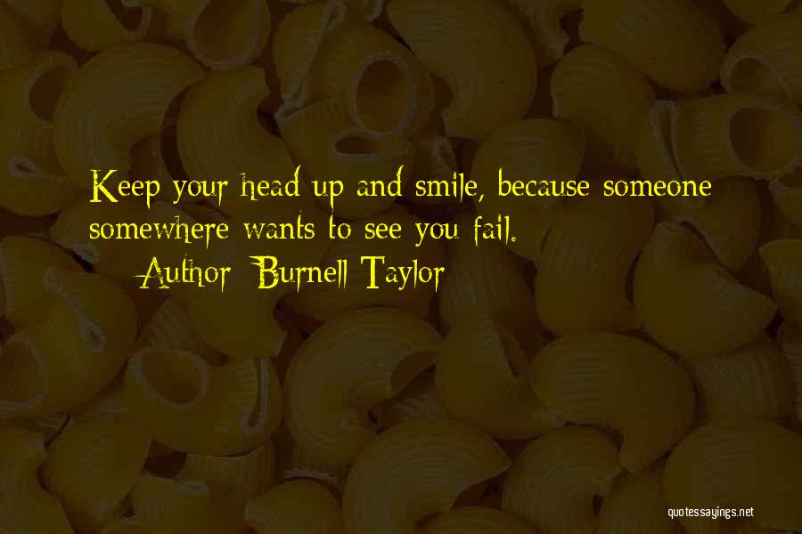 Burnell Taylor Quotes: Keep Your Head Up And Smile, Because Someone Somewhere Wants To See You Fail.