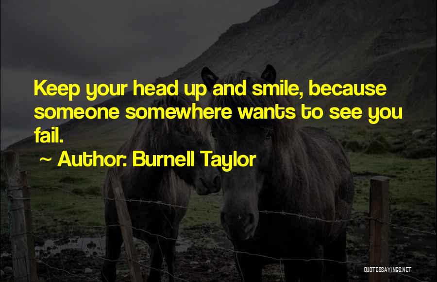 Burnell Taylor Quotes: Keep Your Head Up And Smile, Because Someone Somewhere Wants To See You Fail.
