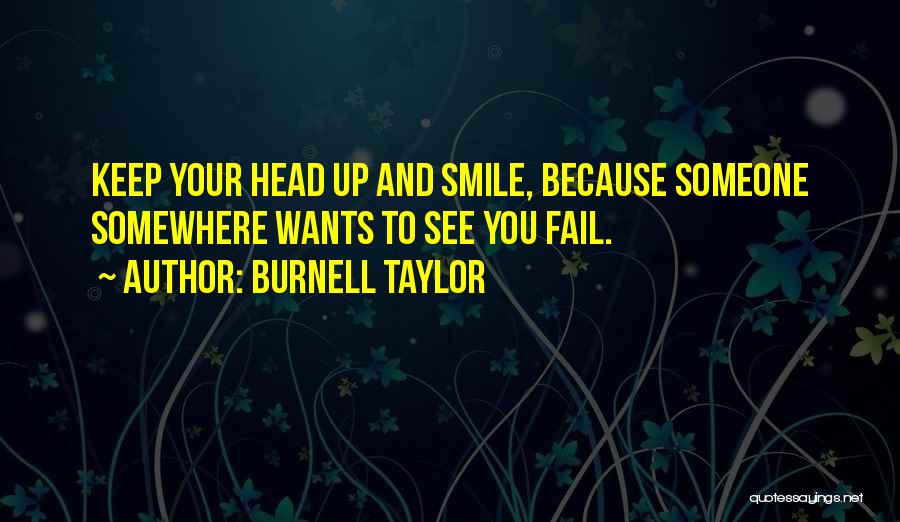 Burnell Taylor Quotes: Keep Your Head Up And Smile, Because Someone Somewhere Wants To See You Fail.