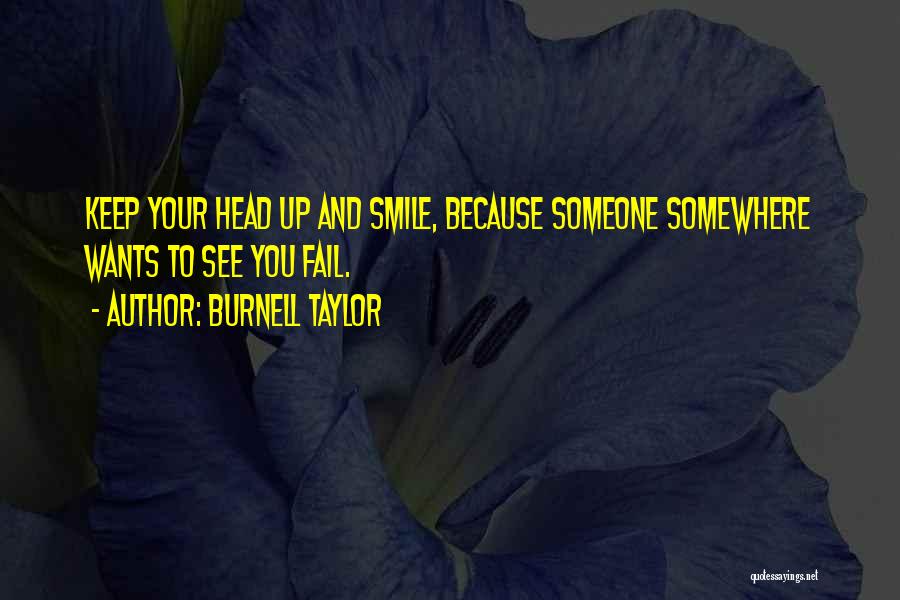 Burnell Taylor Quotes: Keep Your Head Up And Smile, Because Someone Somewhere Wants To See You Fail.