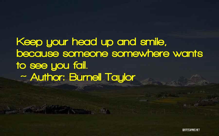 Burnell Taylor Quotes: Keep Your Head Up And Smile, Because Someone Somewhere Wants To See You Fail.