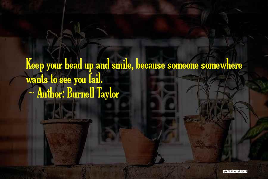 Burnell Taylor Quotes: Keep Your Head Up And Smile, Because Someone Somewhere Wants To See You Fail.