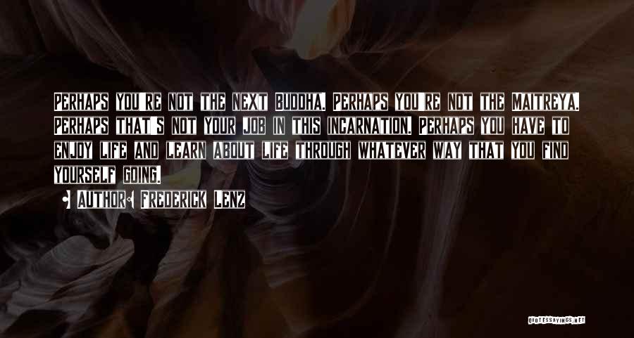 Frederick Lenz Quotes: Perhaps You're Not The Next Buddha. Perhaps You're Not The Maitreya. Perhaps That's Not Your Job In This Incarnation. Perhaps