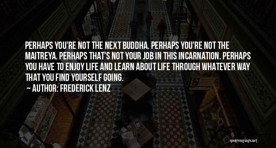 Frederick Lenz Quotes: Perhaps You're Not The Next Buddha. Perhaps You're Not The Maitreya. Perhaps That's Not Your Job In This Incarnation. Perhaps