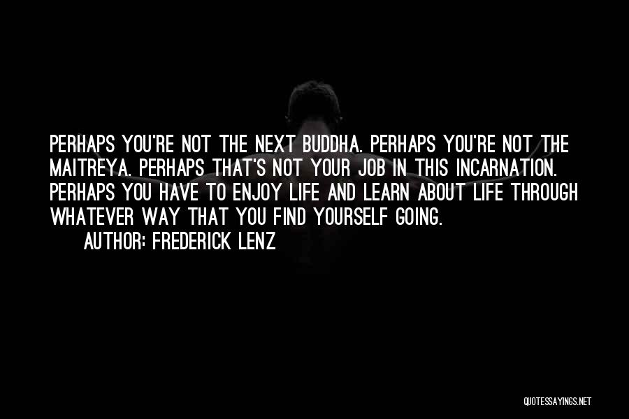 Frederick Lenz Quotes: Perhaps You're Not The Next Buddha. Perhaps You're Not The Maitreya. Perhaps That's Not Your Job In This Incarnation. Perhaps