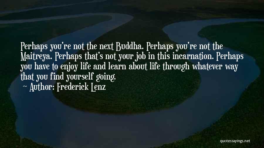 Frederick Lenz Quotes: Perhaps You're Not The Next Buddha. Perhaps You're Not The Maitreya. Perhaps That's Not Your Job In This Incarnation. Perhaps